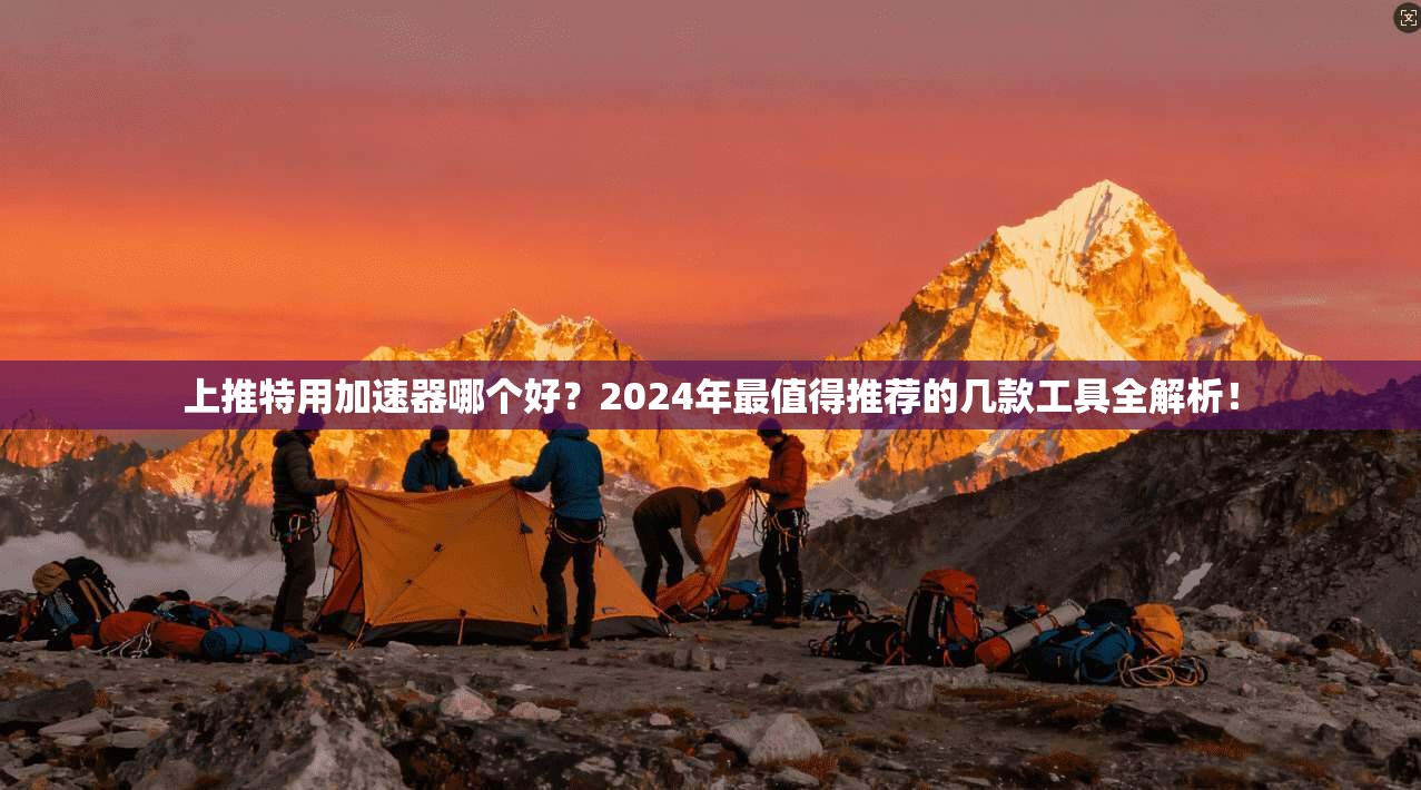 上推特用加速器哪个好？2024年最值得推荐的几款工具全解析！