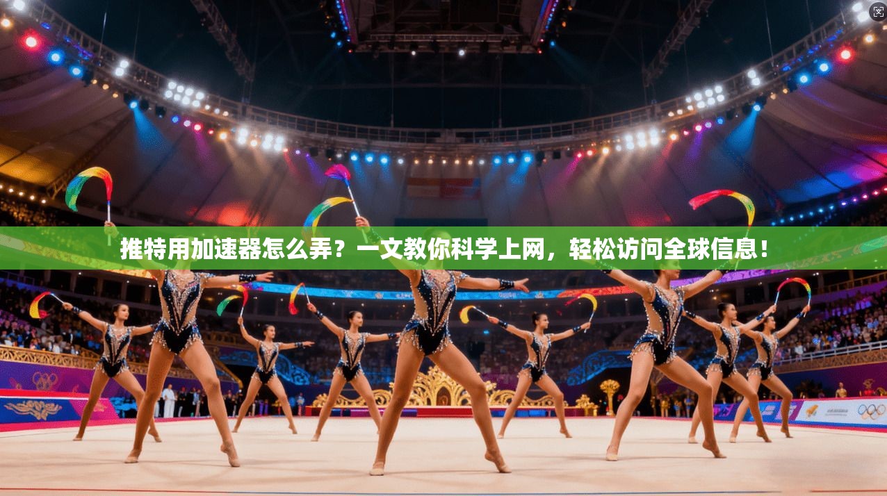 推特用加速器怎么弄？一文教你科学上网，轻松访问全球信息！
