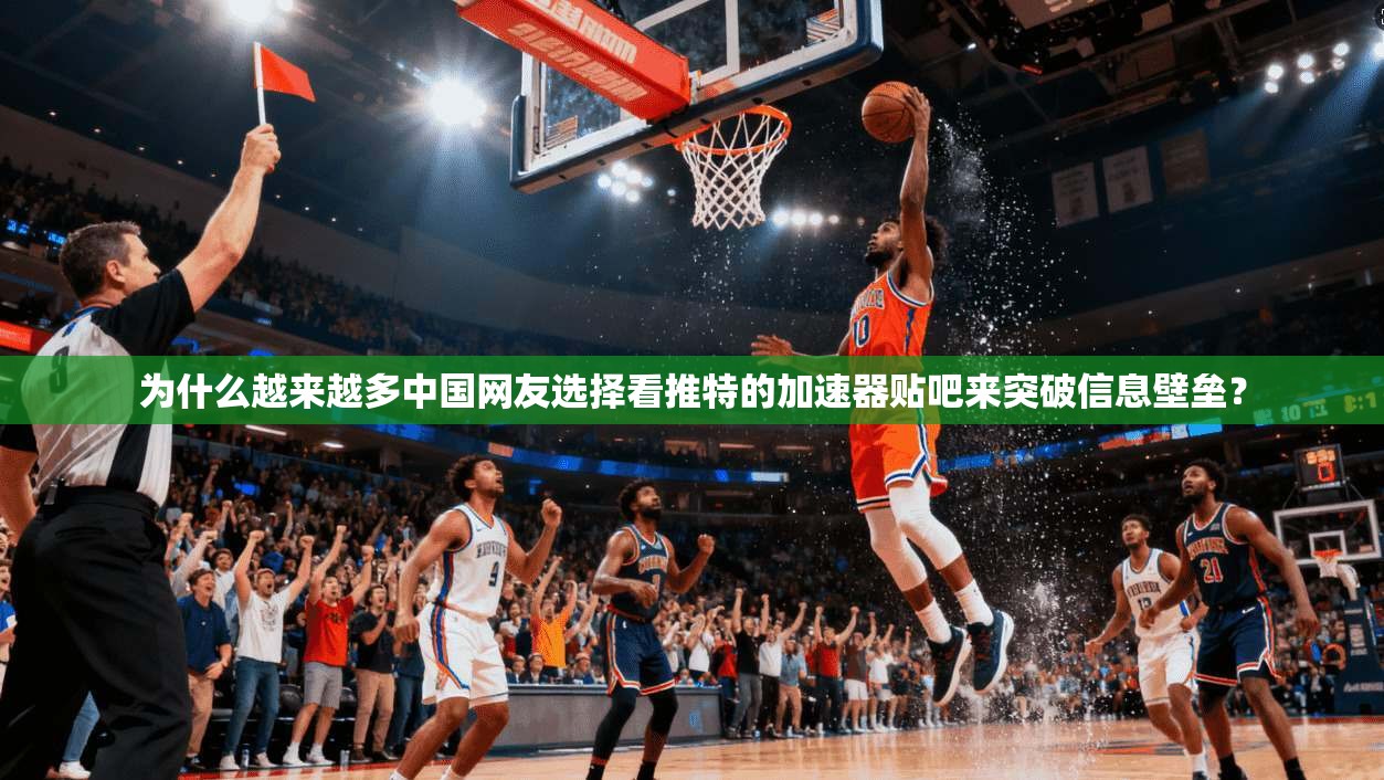 为什么越来越多中国网友选择看推特的加速器贴吧来突破信息壁垒？