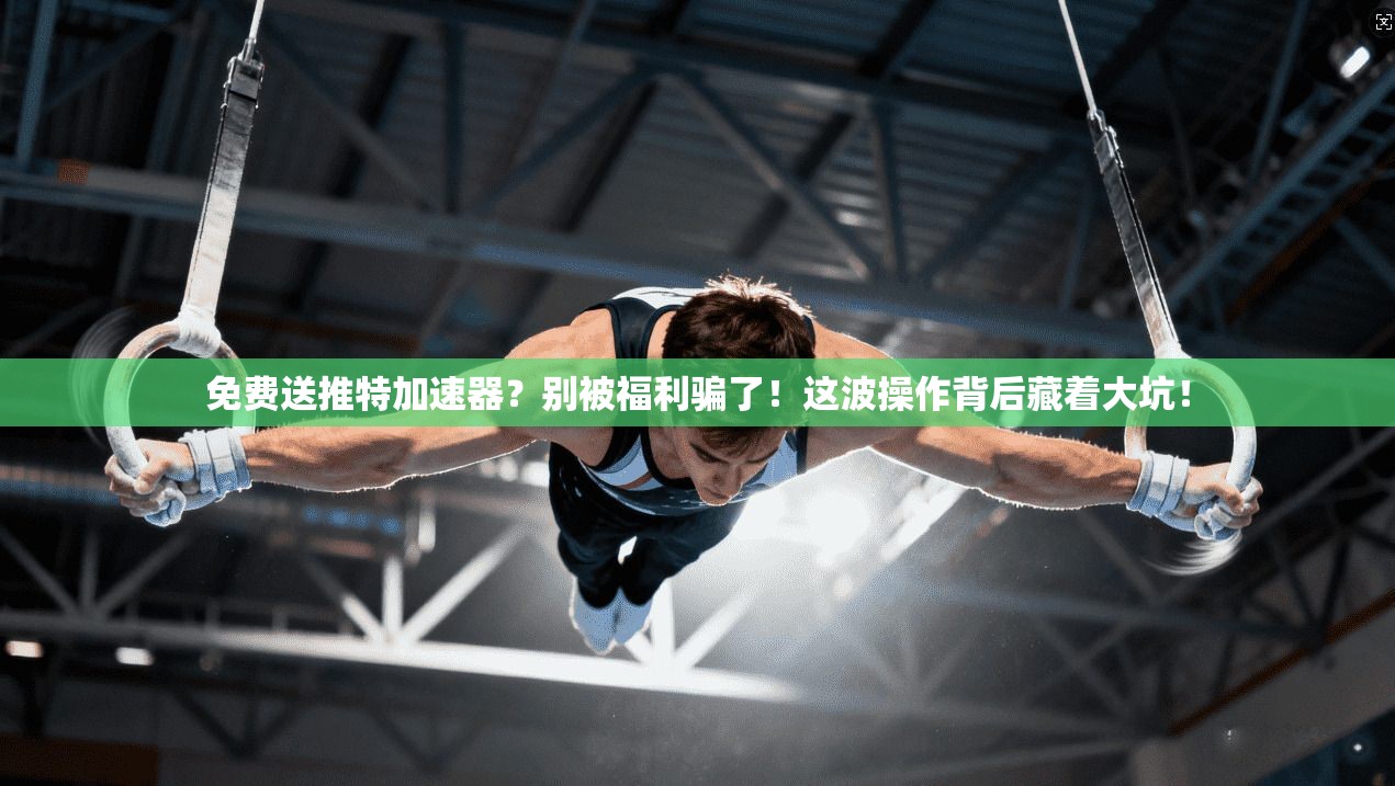 免费送推特加速器？别被福利骗了！这波操作背后藏着大坑！