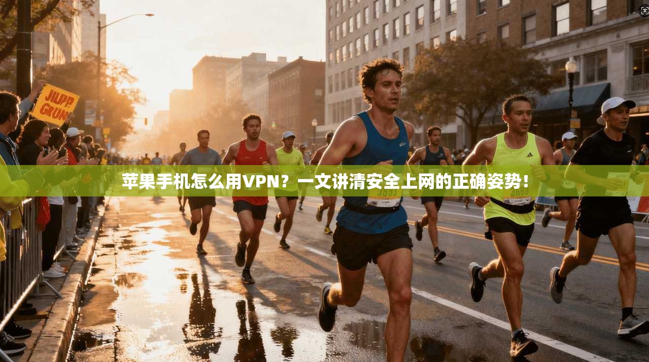 苹果手机怎么用VPN？一文讲清安全上网的正确姿势！