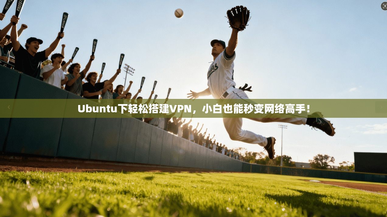 Ubuntu下轻松搭建VPN，小白也能秒变网络高手！