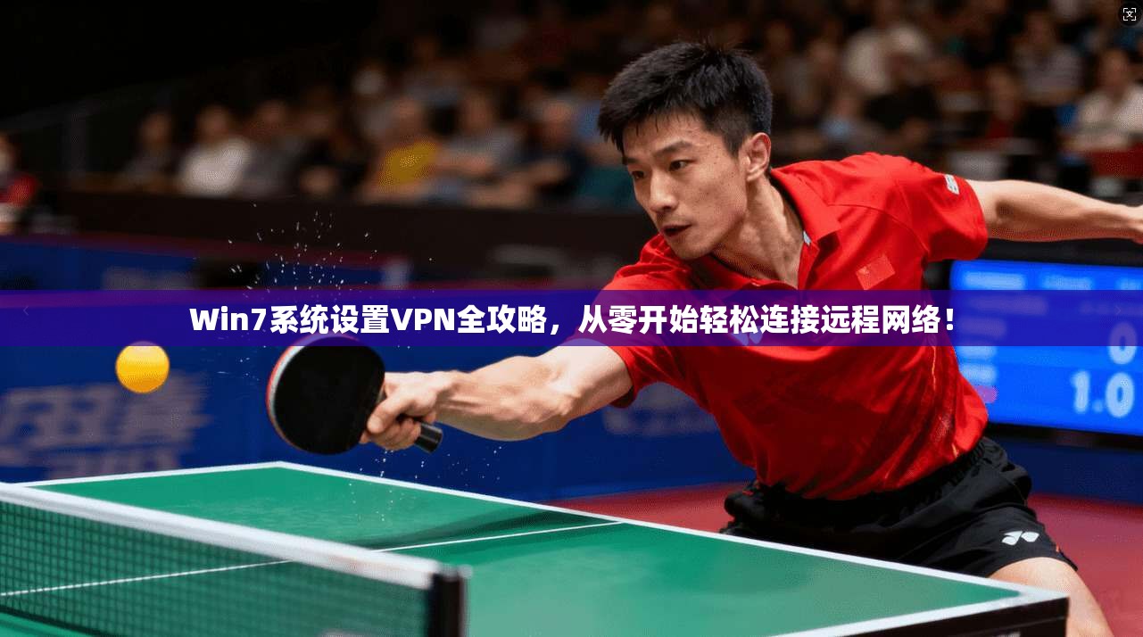 Win7系统设置VPN全攻略，从零开始轻松连接远程网络！
