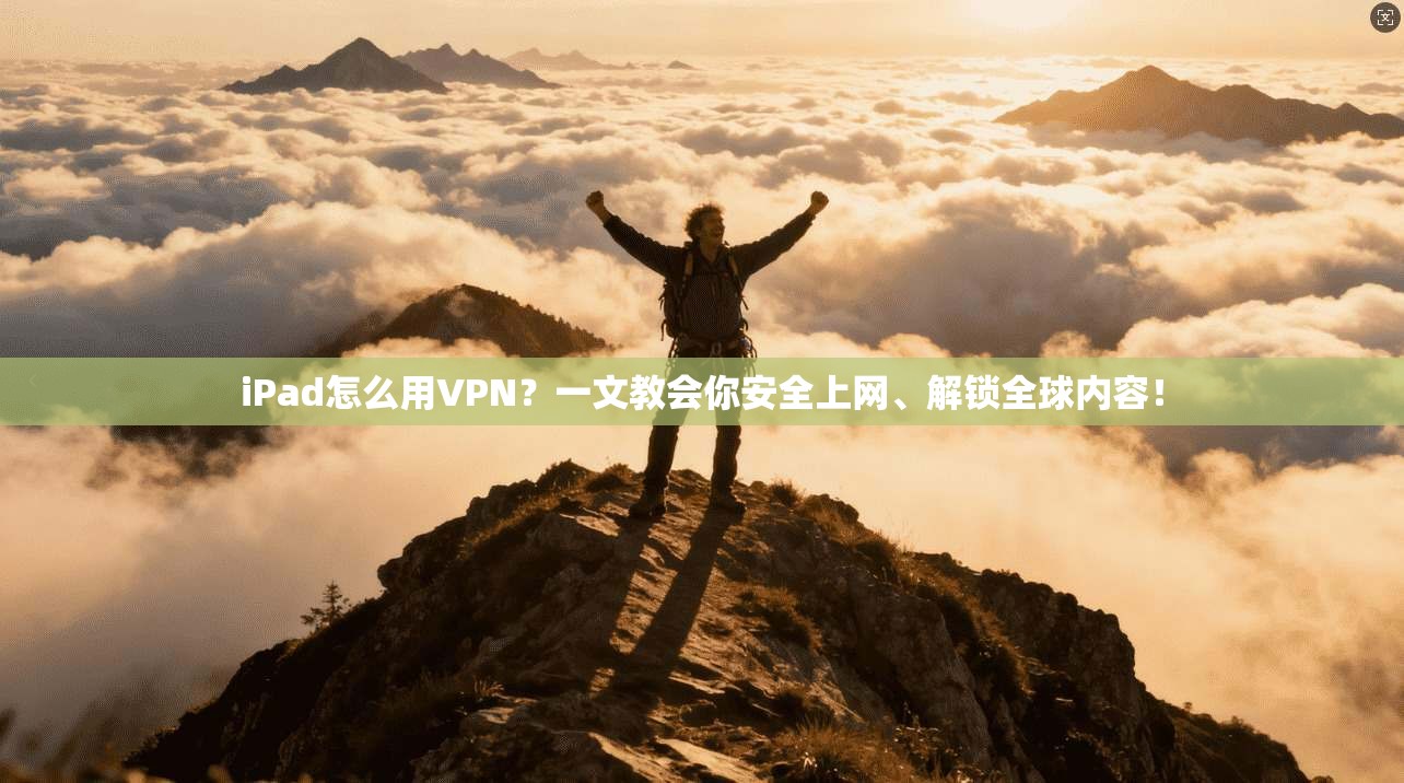 iPad怎么用VPN？一文教会你安全上网、解锁全球内容！