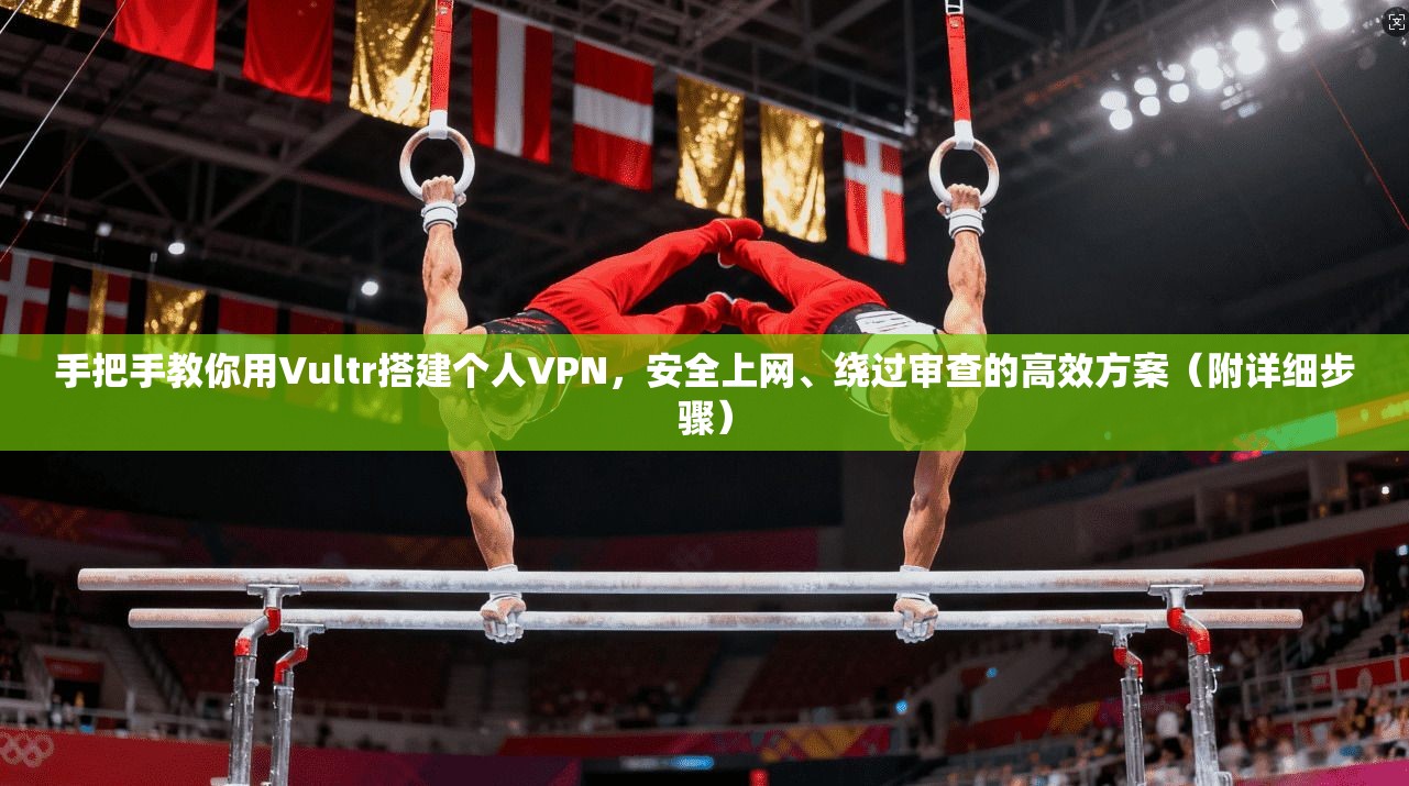 手把手教你用Vultr搭建个人VPN，安全上网、绕过审查的高效方案（附详细步骤）