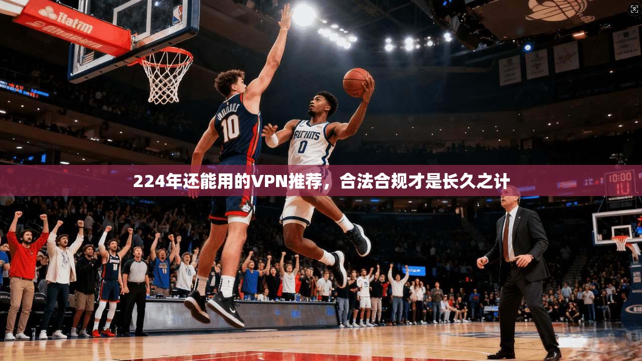 224年还能用的VPN推荐，合法合规才是长久之计