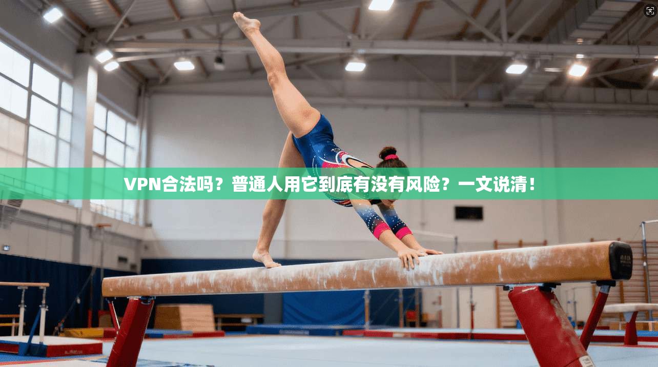 VPN合法吗？普通人用它到底有没有风险？一文说清！