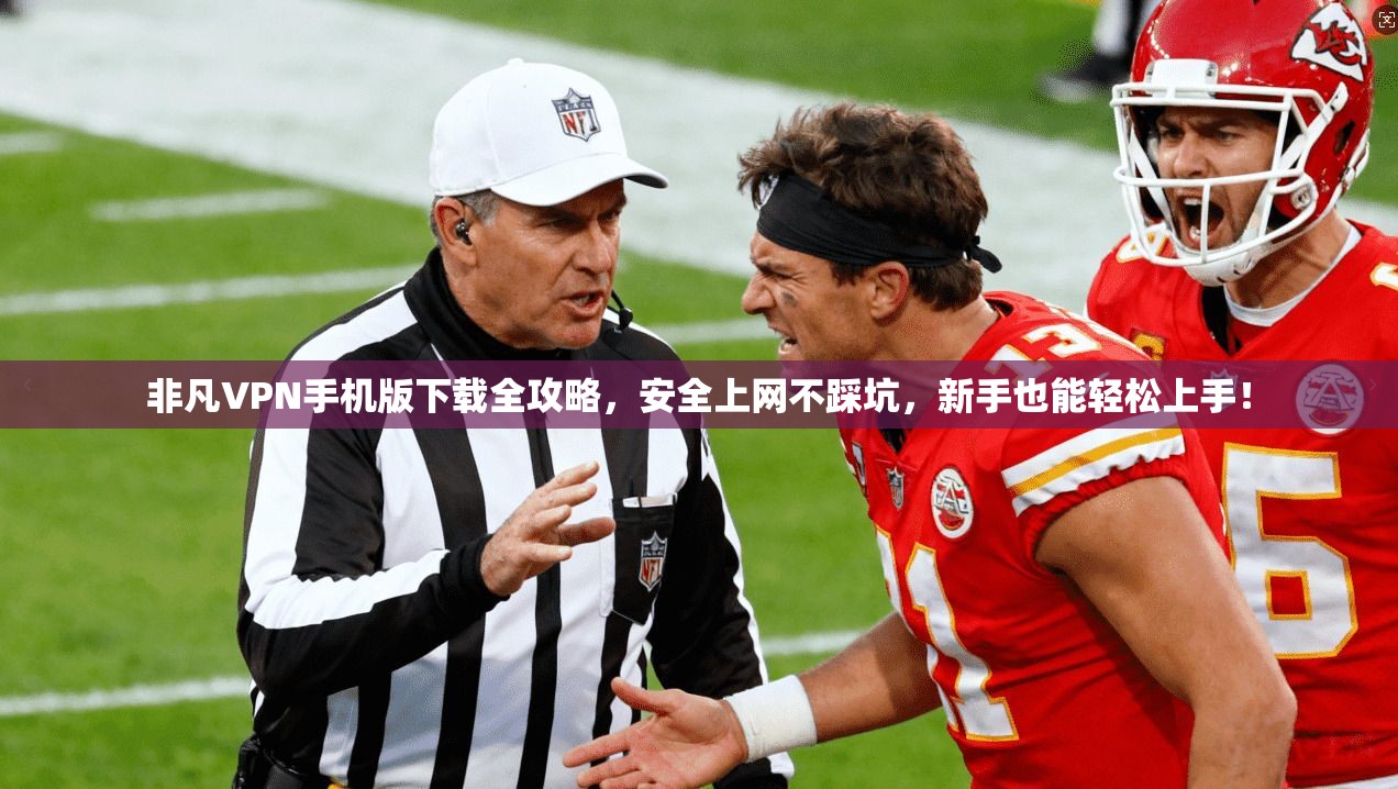 非凡VPN手机版下载全攻略，安全上网不踩坑，新手也能轻松上手！