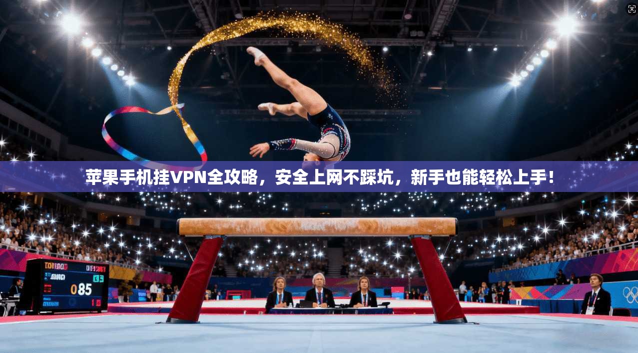 苹果手机挂VPN全攻略，安全上网不踩坑，新手也能轻松上手！