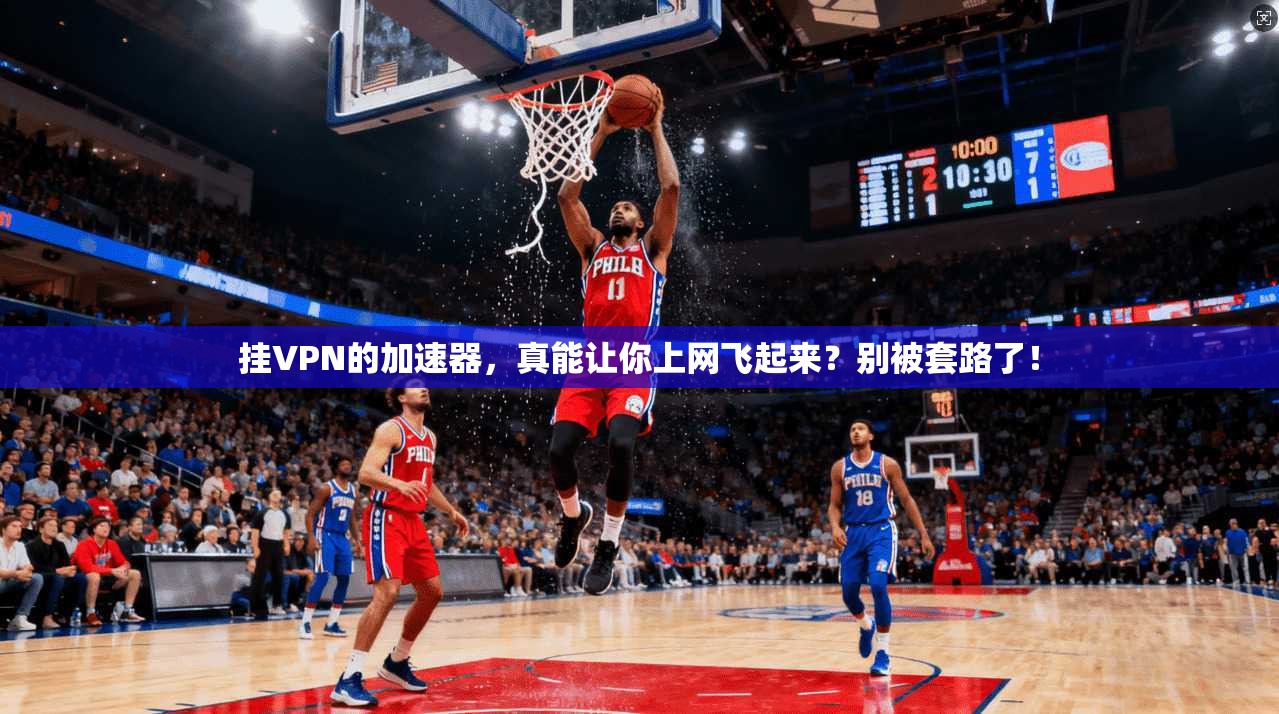 挂VPN的加速器，真能让你上网飞起来？别被套路了！