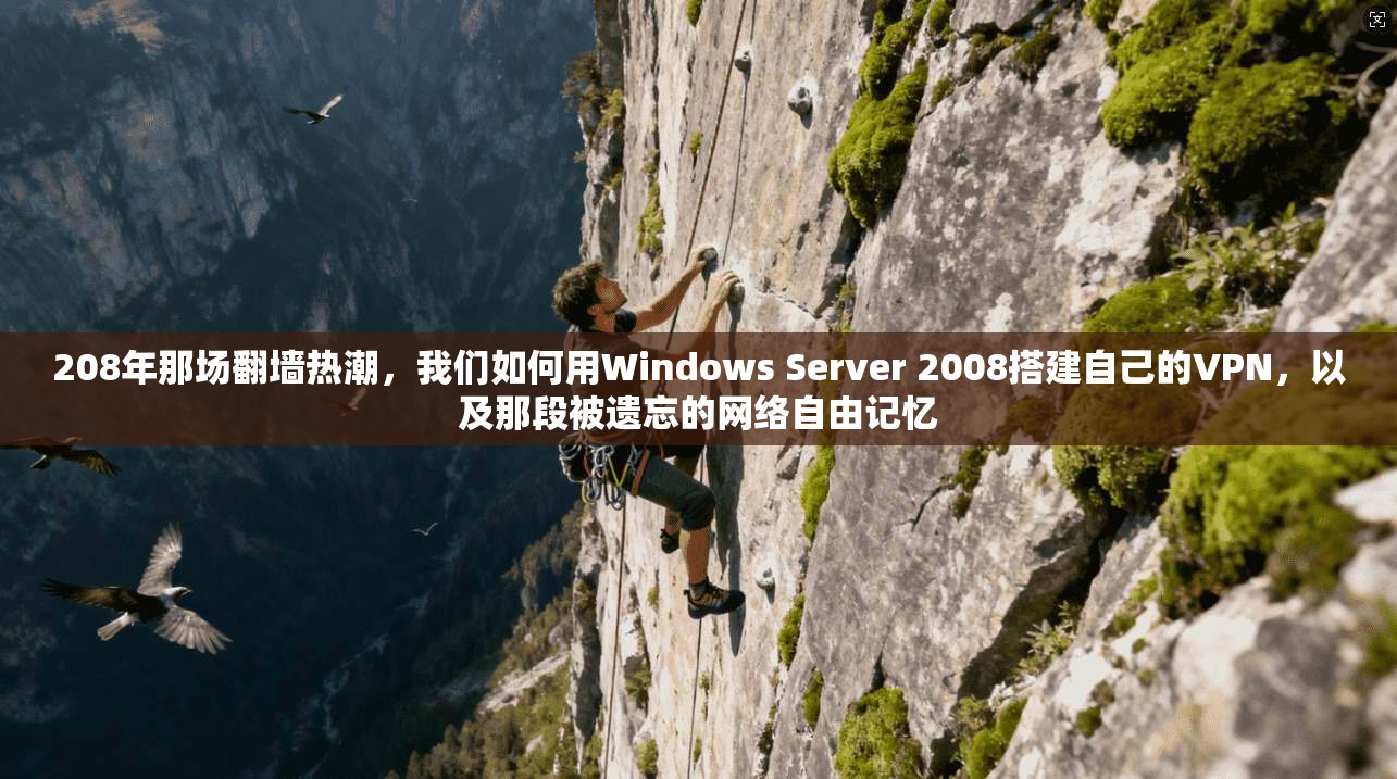 208年那场翻墙热潮，我们如何用Windows Server 2008搭建自己的VPN，以及那段被遗忘的网络自由记忆