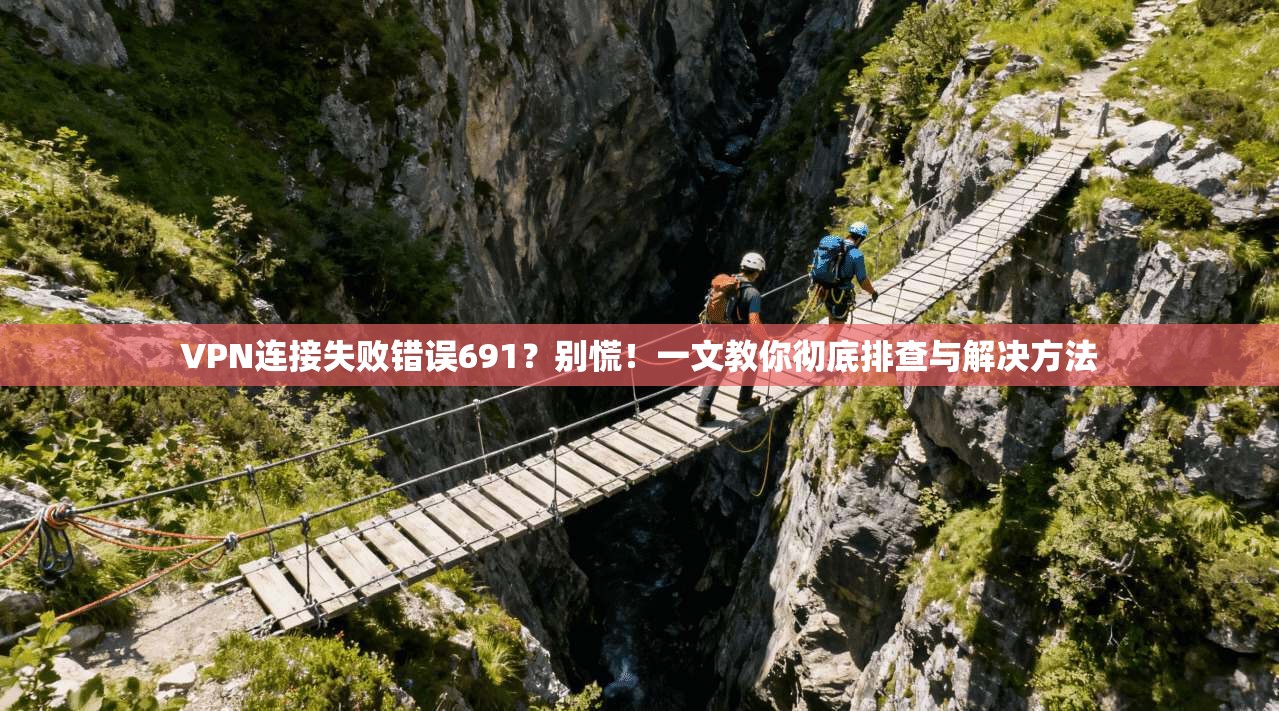 VPN连接失败错误691？别慌！一文教你彻底排查与解决方法