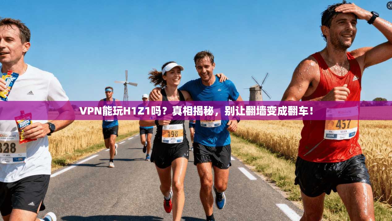 VPN能玩H1Z1吗？真相揭秘，别让翻墙变成翻车！