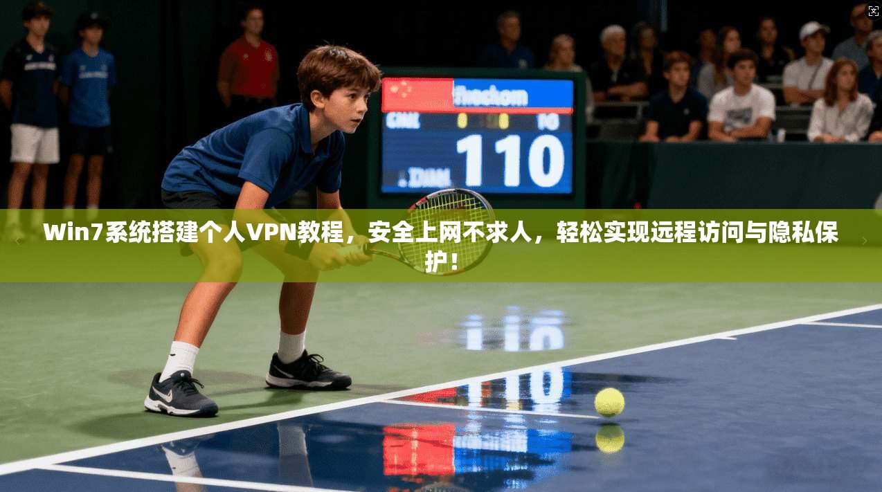 Win7系统搭建个人VPN教程，安全上网不求人，轻松实现远程访问与隐私保护！