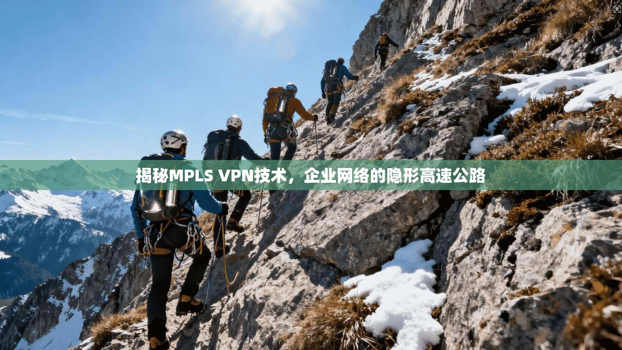 揭秘MPLS VPN技术，企业网络的隐形高速公路