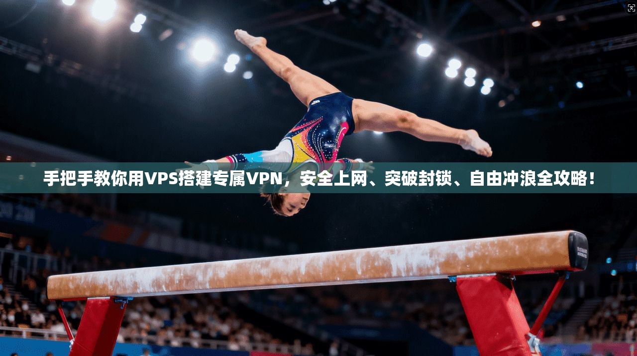手把手教你用VPS搭建专属VPN，安全上网、突破封锁、自由冲浪全攻略！