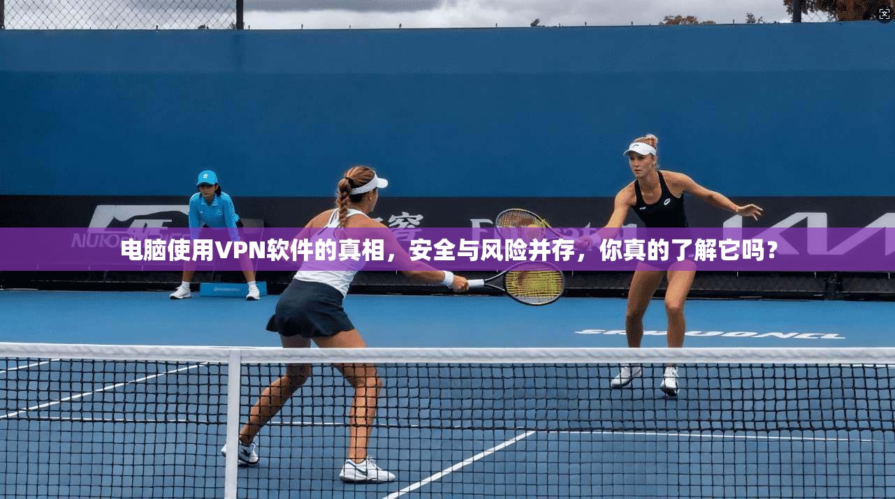 电脑使用VPN软件的真相，安全与风险并存，你真的了解它吗？
