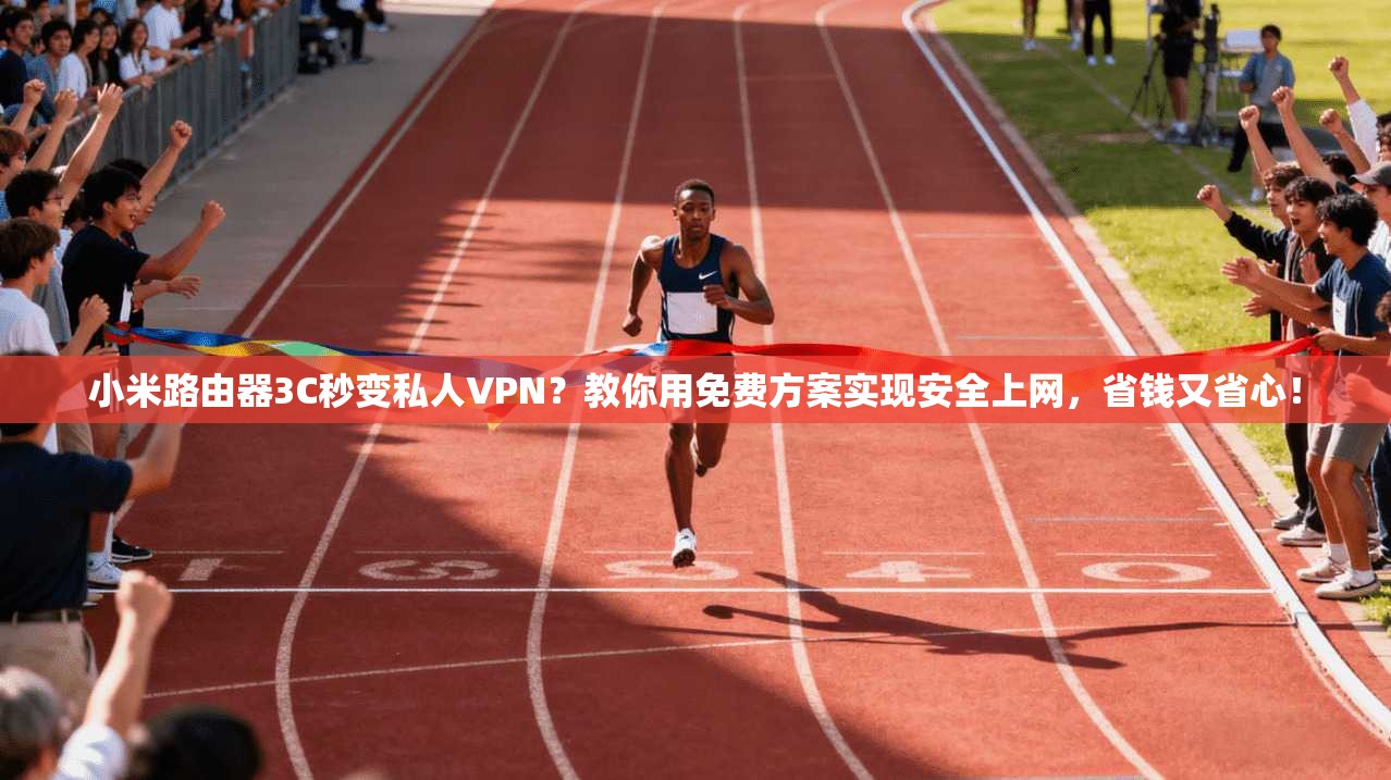 小米路由器3C秒变私人VPN？教你用免费方案实现安全上网，省钱又省心！