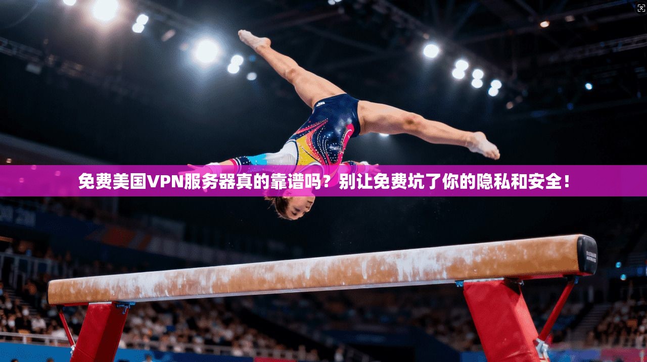 免费美国VPN服务器真的靠谱吗？别让免费坑了你的隐私和安全！