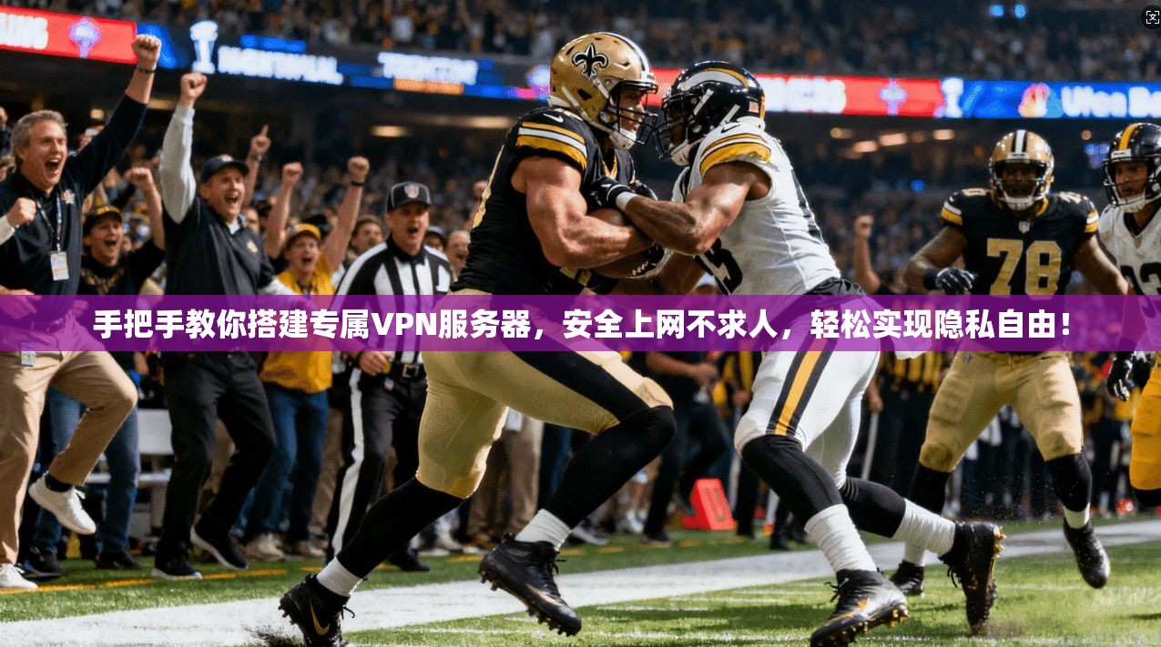 手把手教你搭建专属VPN服务器，安全上网不求人，轻松实现隐私自由！