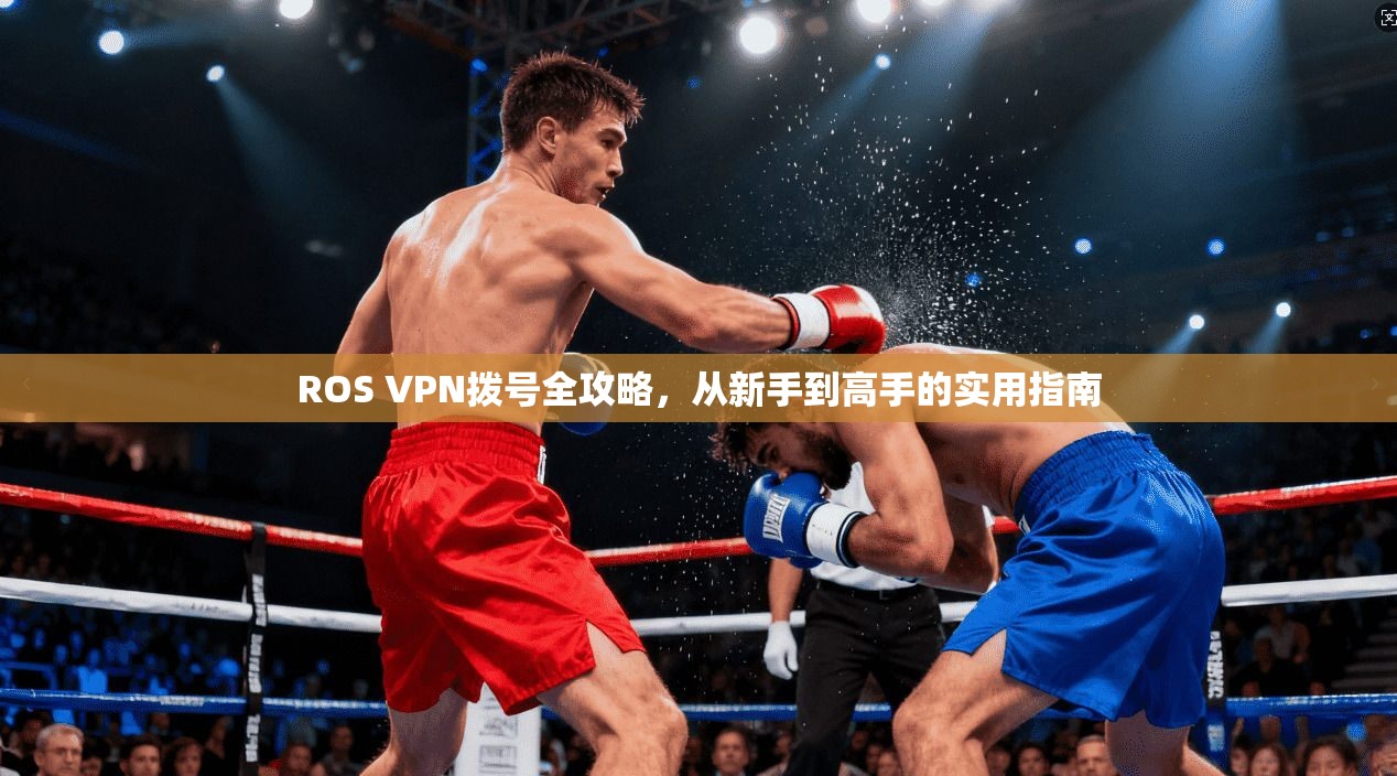 ROS VPN拨号全攻略，从新手到高手的实用指南