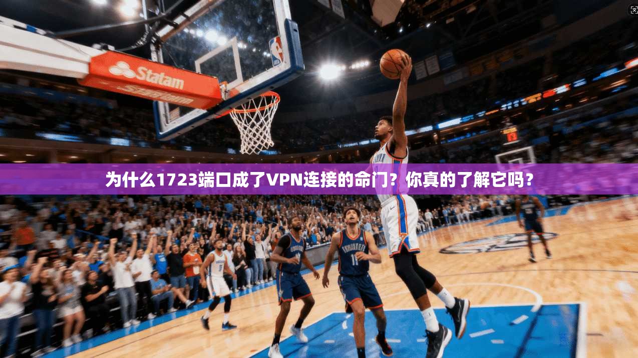 为什么1723端口成了VPN连接的命门？你真的了解它吗？