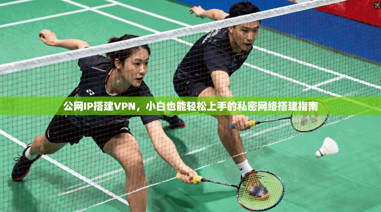 公网IP搭建VPN，小白也能轻松上手的私密网络搭建指南