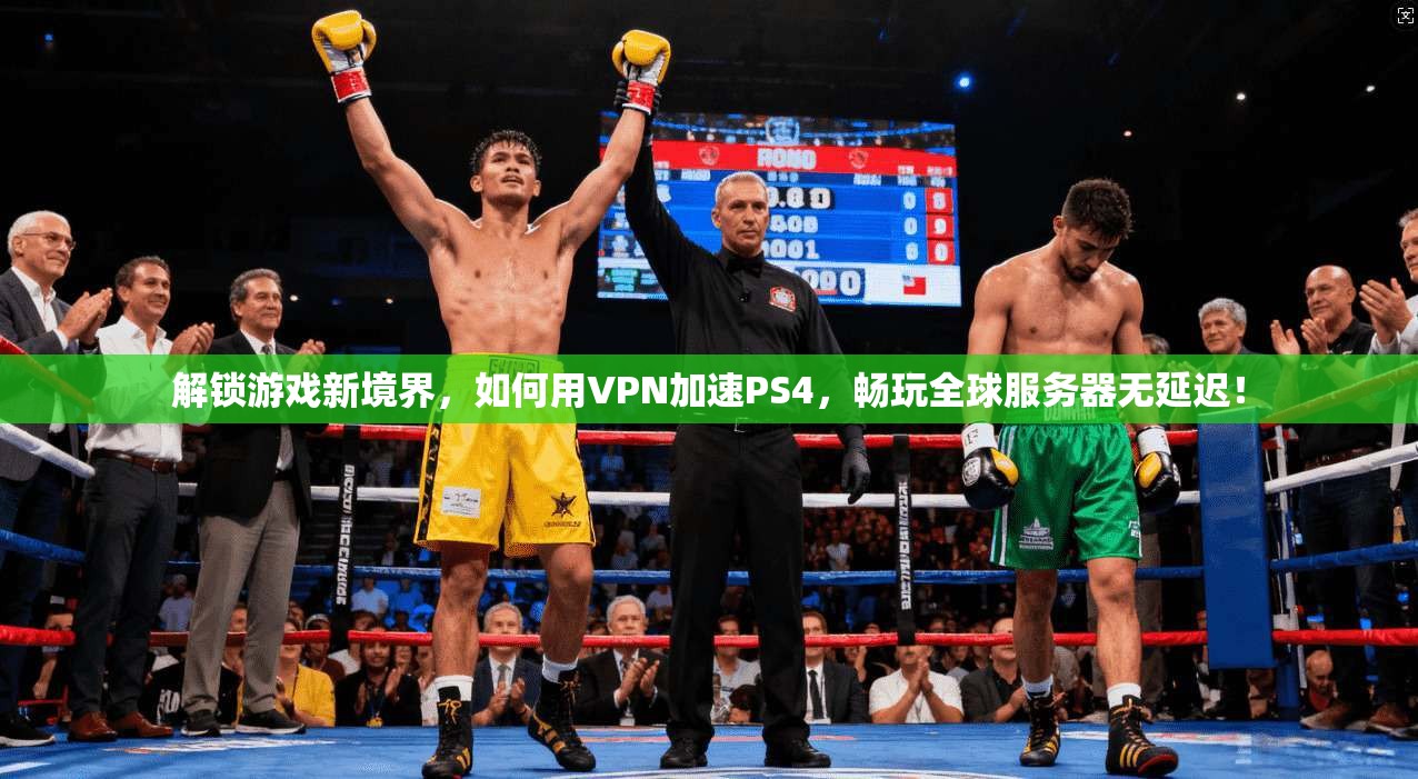 解锁游戏新境界，如何用VPN加速PS4，畅玩全球服务器无延迟！