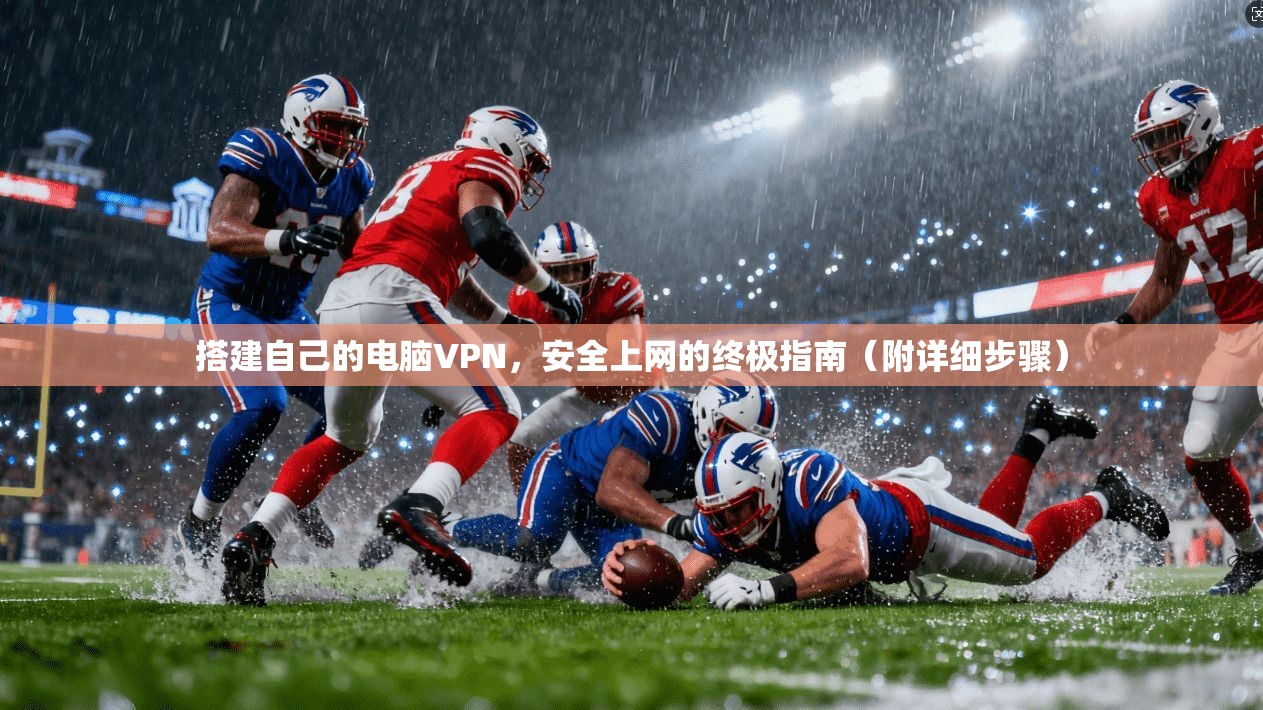 搭建自己的电脑VPN，安全上网的终极指南（附详细步骤）