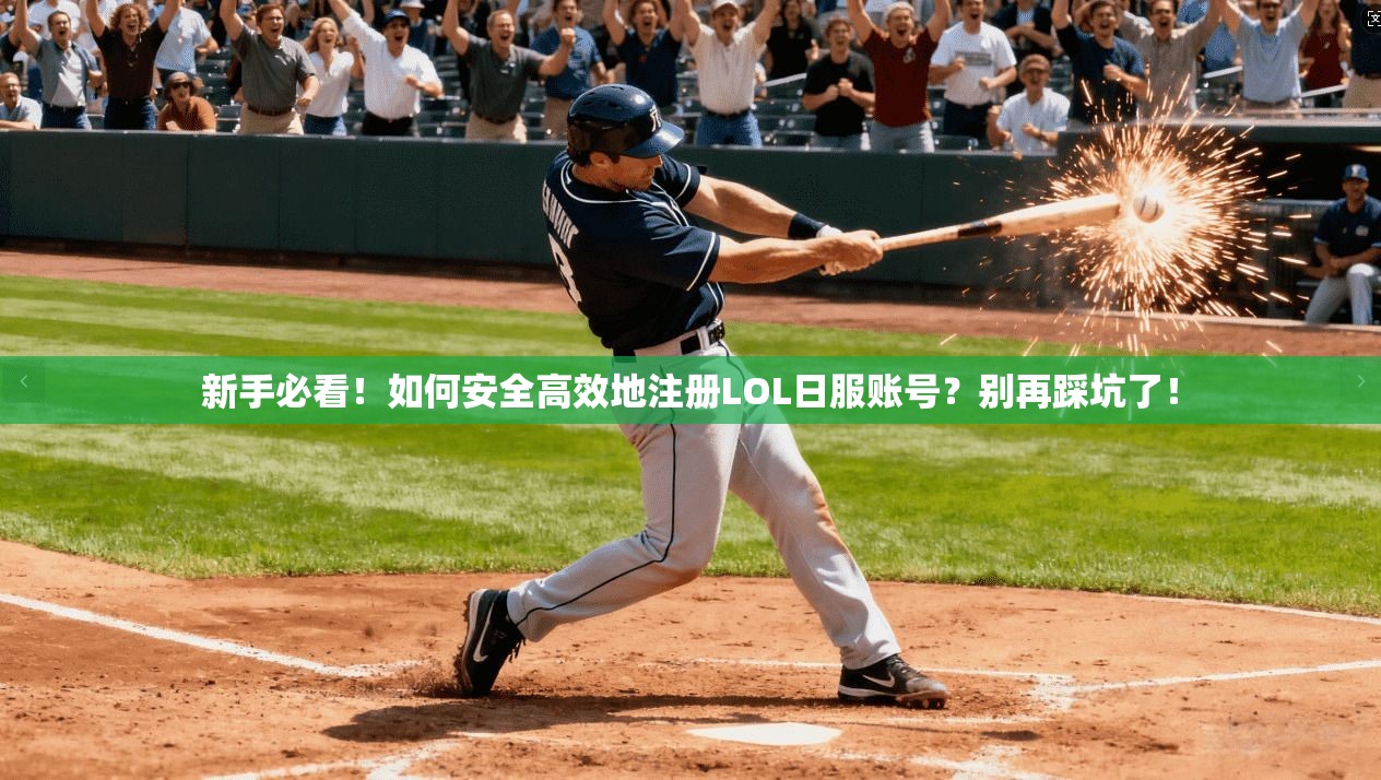 新手必看！如何安全高效地注册LOL日服账号？别再踩坑了！
