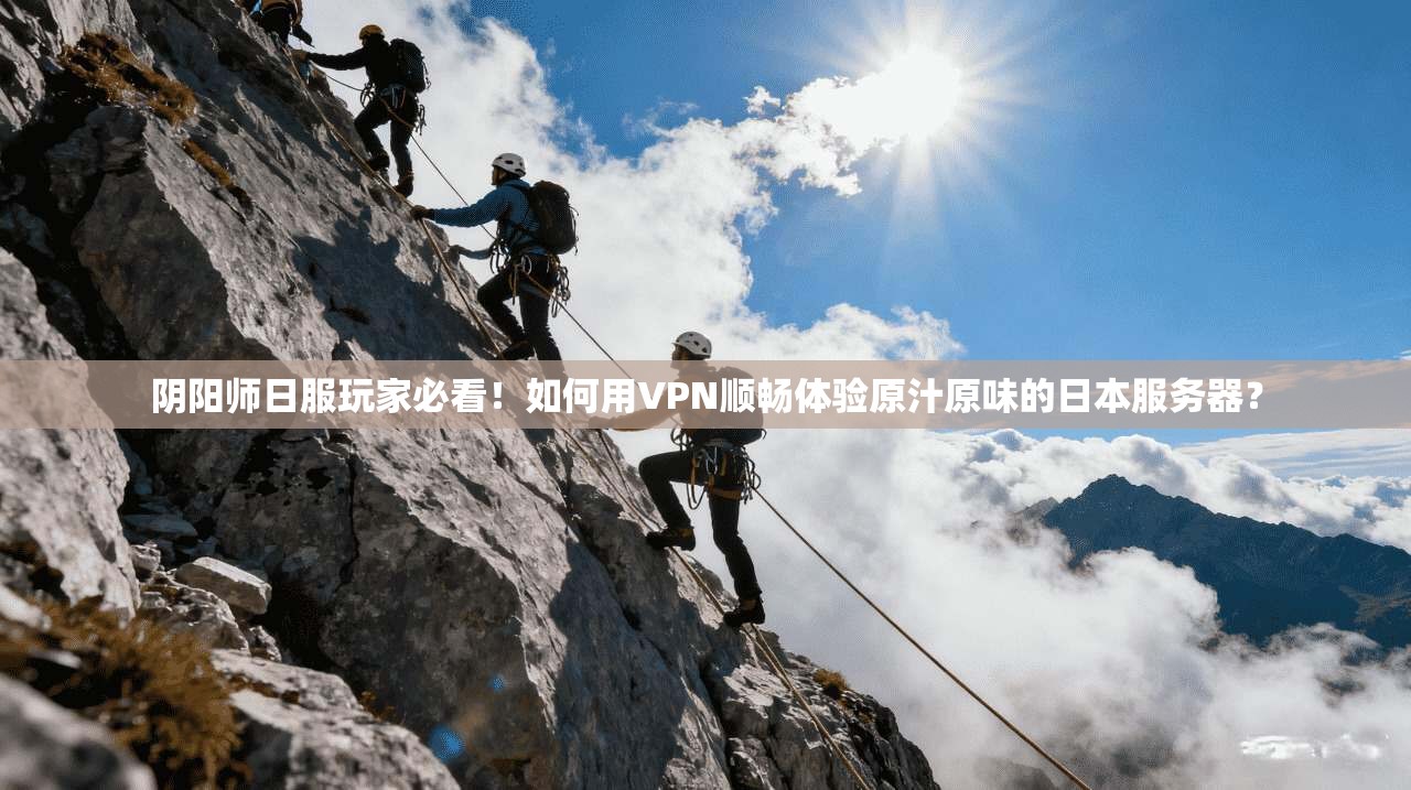 阴阳师日服玩家必看！如何用VPN顺畅体验原汁原味的日本服务器？