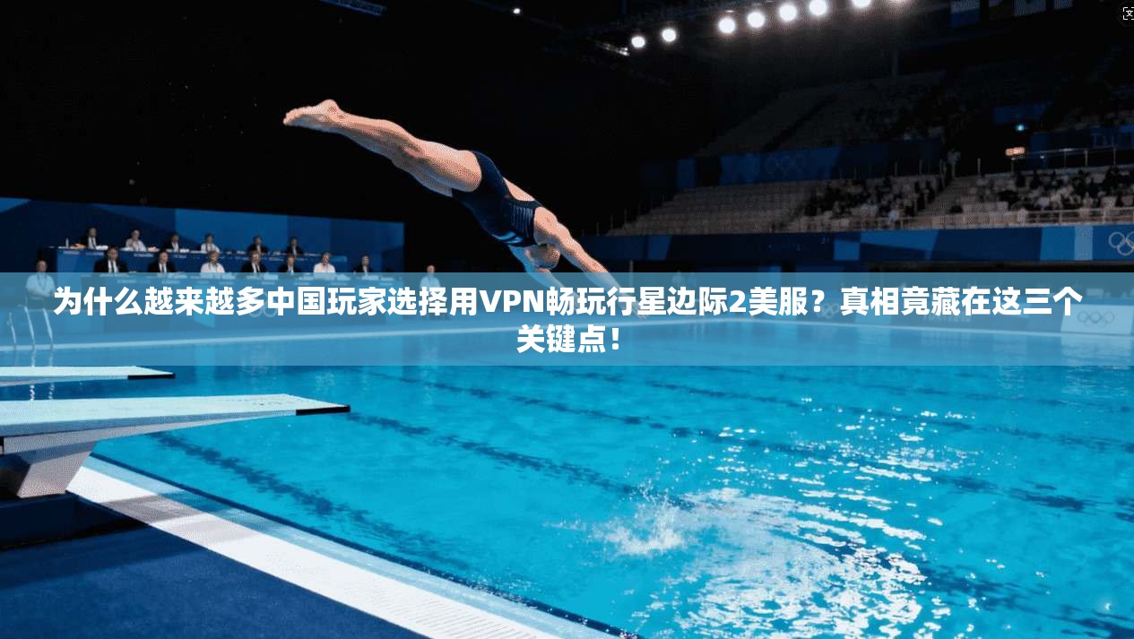 为什么越来越多中国玩家选择用VPN畅玩行星边际2美服？真相竟藏在这三个关键点！