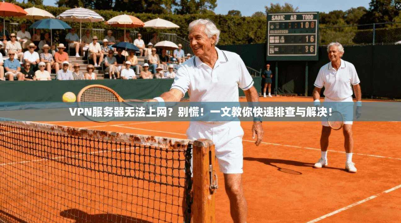 VPN服务器无法上网？别慌！一文教你快速排查与解决！