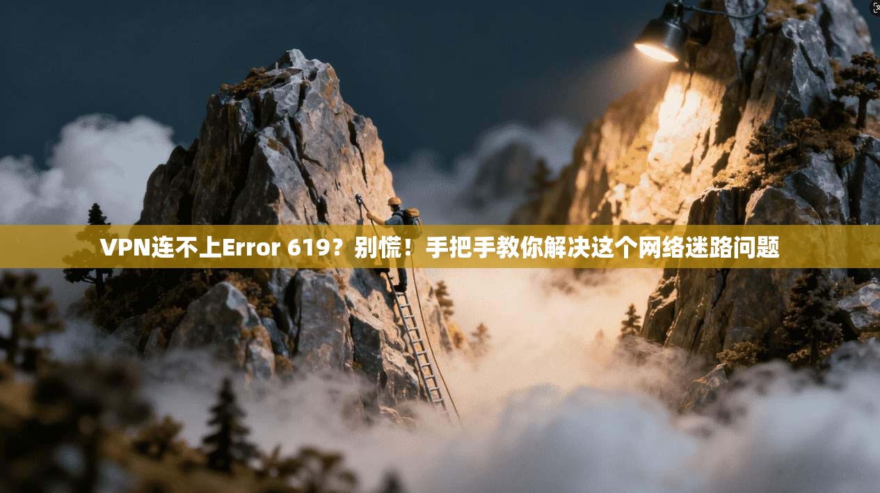 VPN连不上Error 619？别慌！手把手教你解决这个网络迷路问题