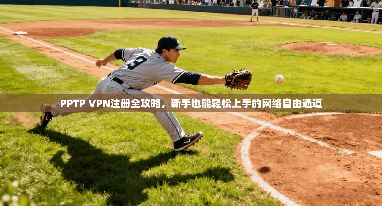 PPTP VPN注册全攻略，新手也能轻松上手的网络自由通道