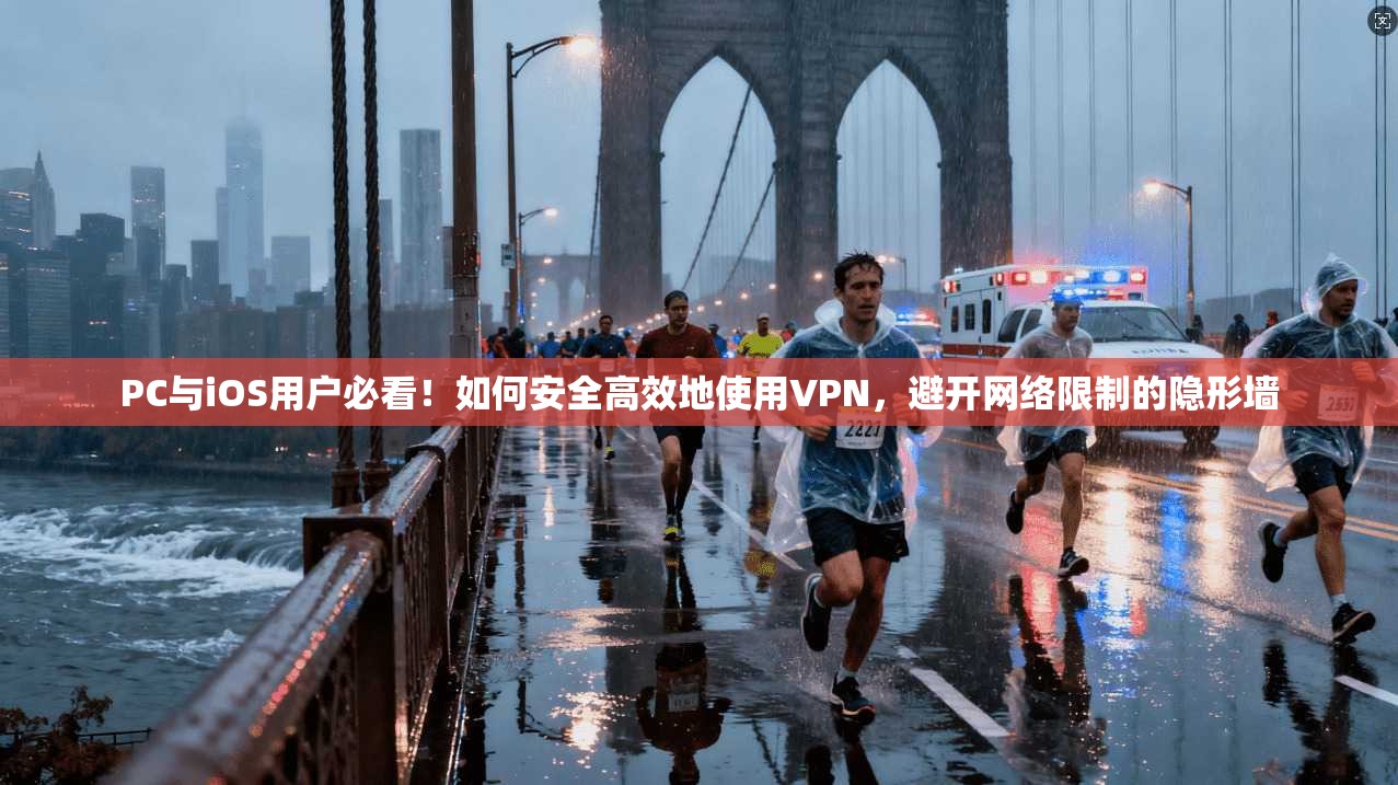 PC与iOS用户必看！如何安全高效地使用VPN，避开网络限制的隐形墙