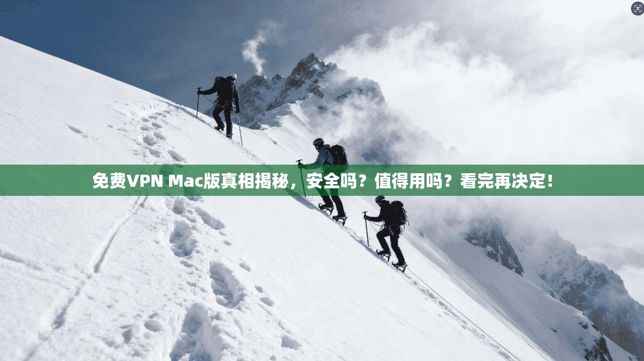 免费VPN Mac版真相揭秘，安全吗？值得用吗？看完再决定！