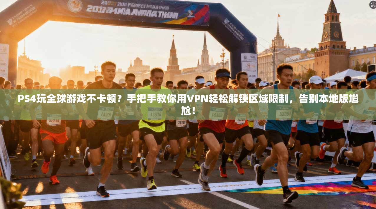 PS4玩全球游戏不卡顿？手把手教你用VPN轻松解锁区域限制，告别本地版尴尬！