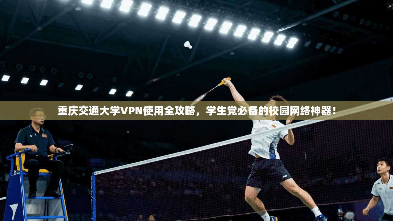 重庆交通大学VPN使用全攻略，学生党必备的校园网络神器！