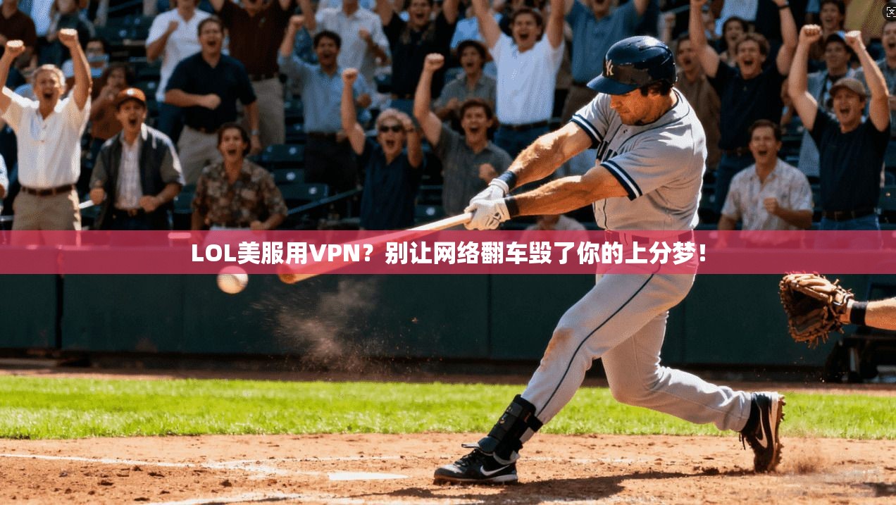 LOL美服用VPN？别让网络翻车毁了你的上分梦！