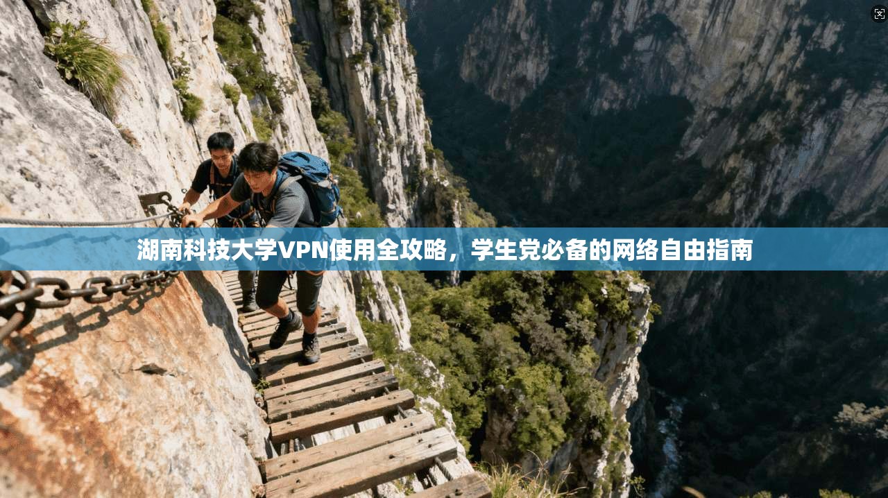 湖南科技大学VPN使用全攻略，学生党必备的网络自由指南