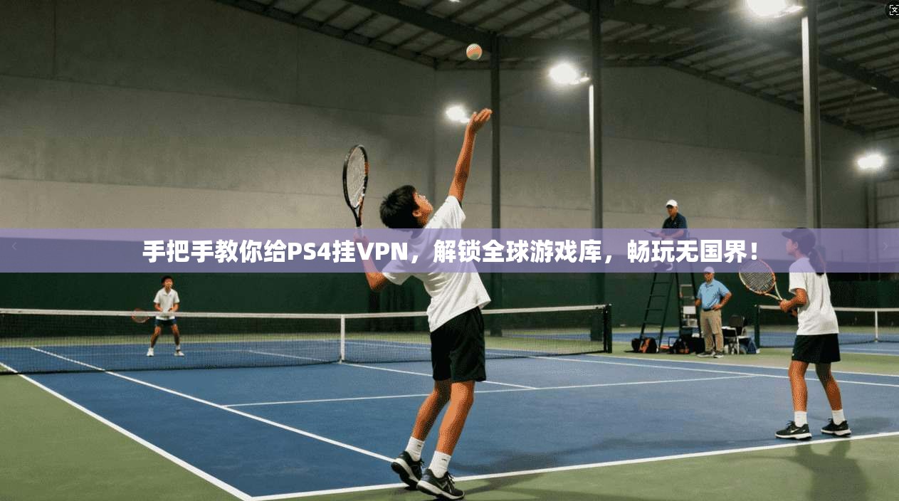 手把手教你给PS4挂VPN，解锁全球游戏库，畅玩无国界！