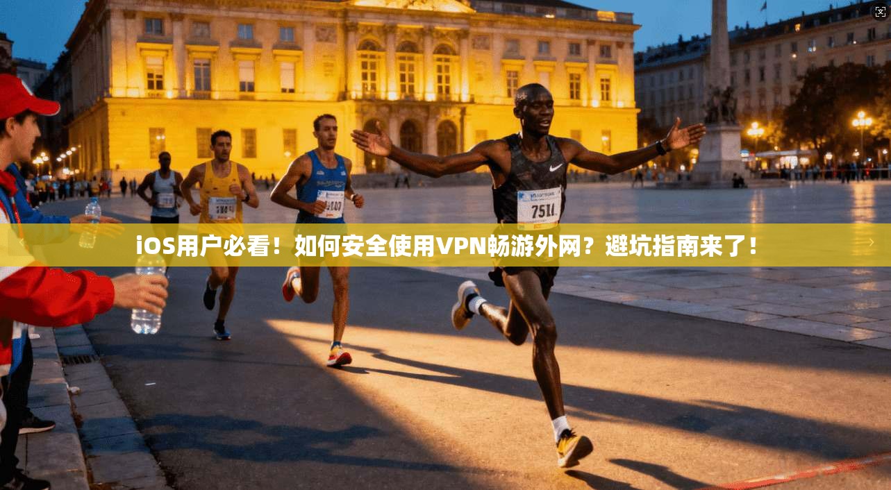 iOS用户必看！如何安全使用VPN畅游外网？避坑指南来了！
