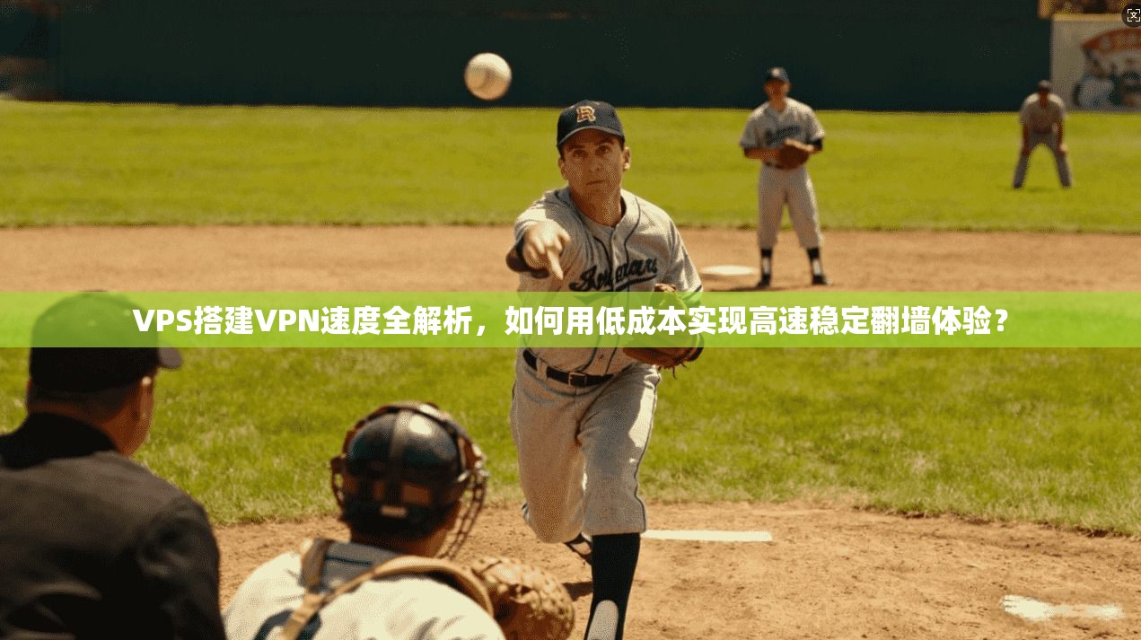 VPS搭建VPN速度全解析,如何用低成本实现高速稳定翻墙体验?