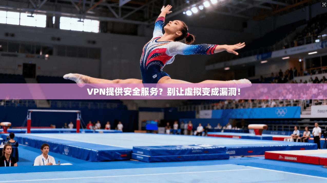 VPN提供安全服务?别让虚拟变成漏洞!
