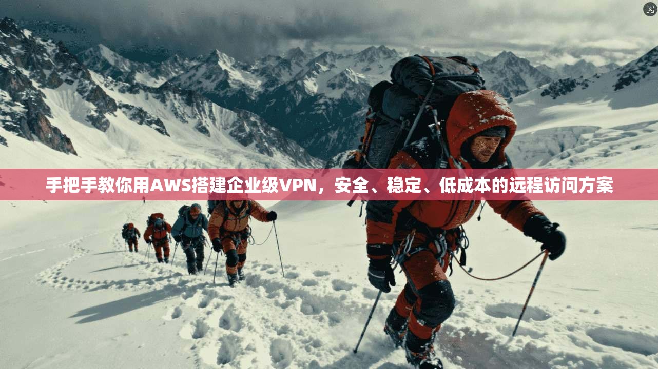 手把手教你用AWS搭建企业级VPN，安全、稳定、低成本的远程访问方案