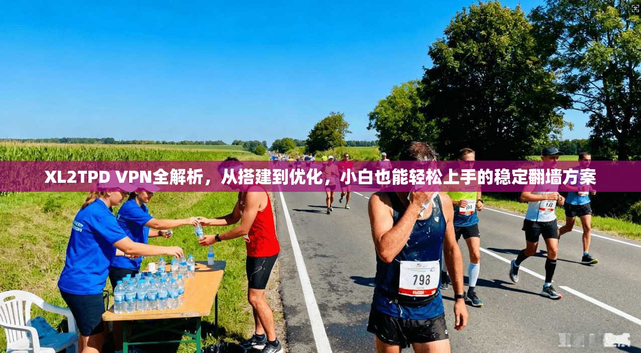 XL2TPD VPN全解析，从搭建到优化，小白也能轻松上手的稳定翻墙方案