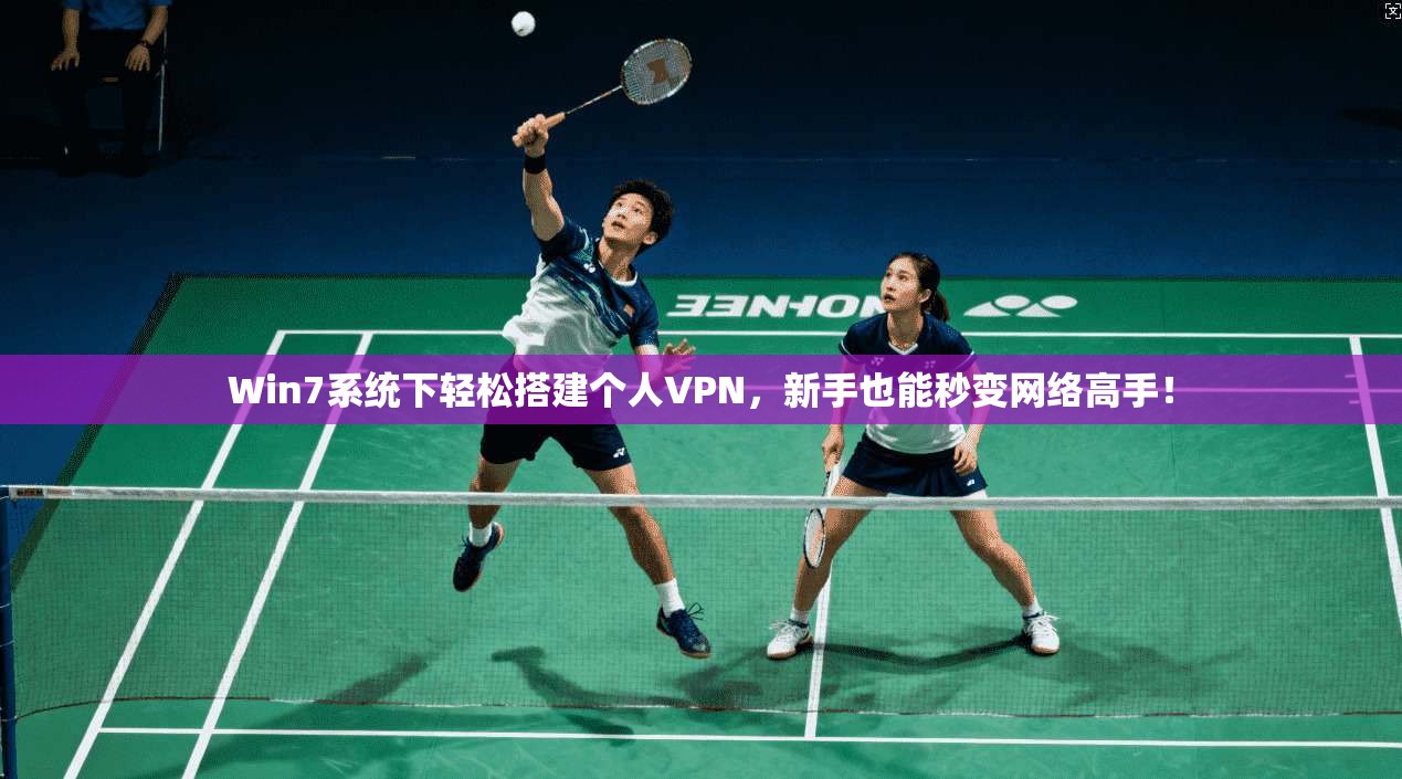 Win7系统下轻松搭建个人VPN，新手也能秒变网络高手！