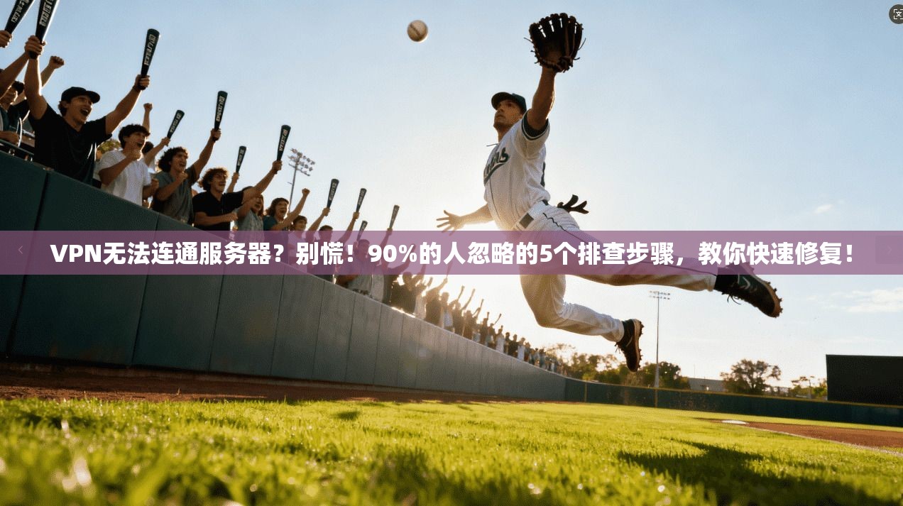 VPN无法连通服务器？别慌！90%的人忽略的5个排查步骤，教你快速修复！