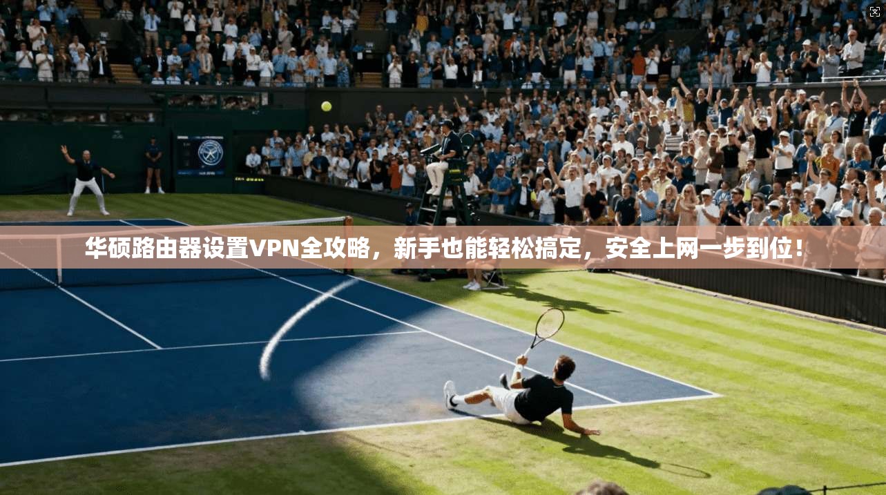 华硕路由器设置VPN全攻略，新手也能轻松搞定，安全上网一步到位！